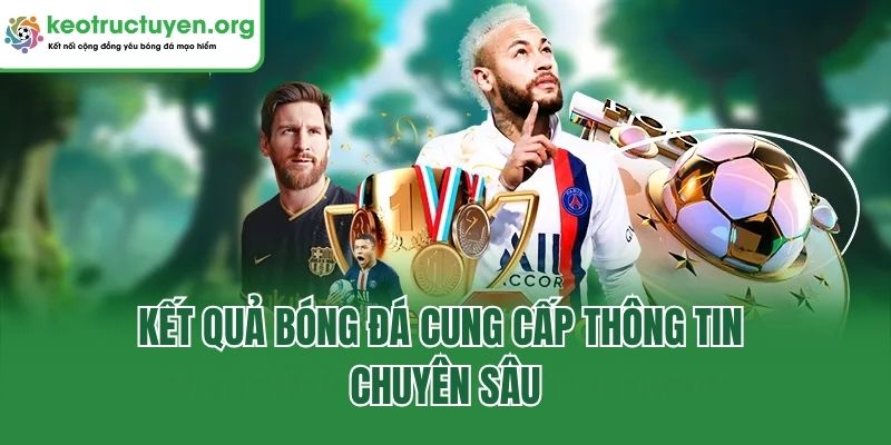 Kết Quả Bóng Đá cung cấp thông tin chuyên sâu