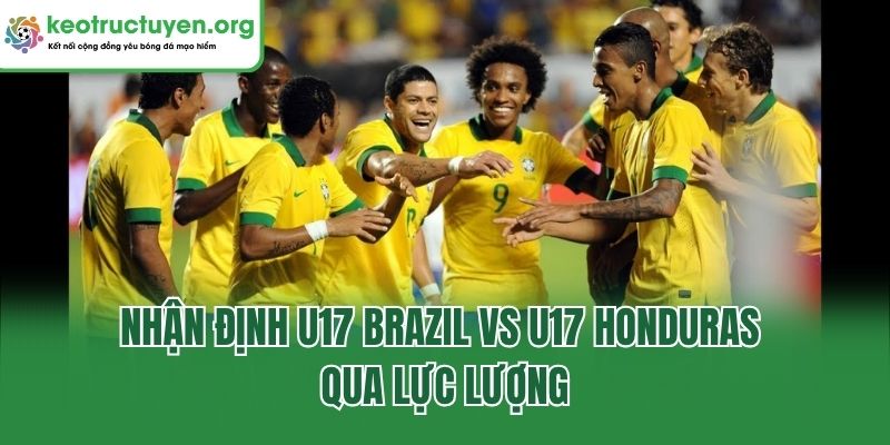 Nhận định U17 Brazil vs U17 Honduras qua lực lượng