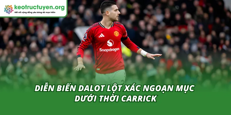 Tổng quan về quá trình Dalot lột xác ngoạn mục dưới thời Carrick