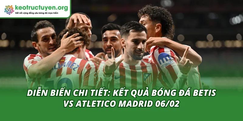Diễn biến của trận đấu Betis vs Atletico Madrid 06/02