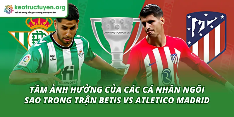 Tầm ảnh hưởng các ngôi sao đến kết quả bóng đá Betis vs Atletico Madrid 06/02