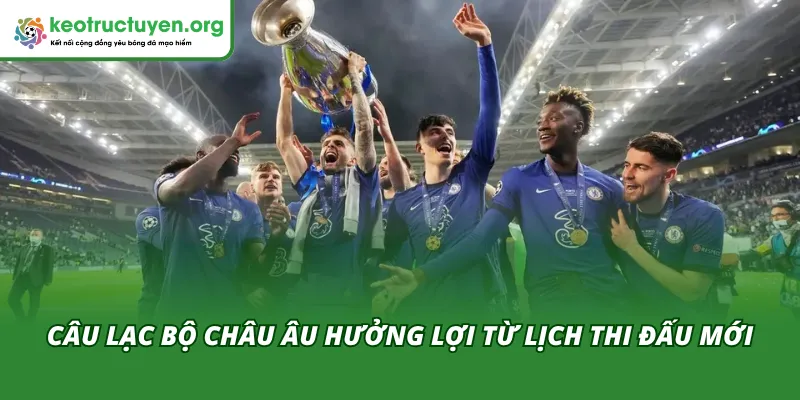 CLB châu Âu sẽ được hưởng lợi từ lịch thi đấu sau khi đổi