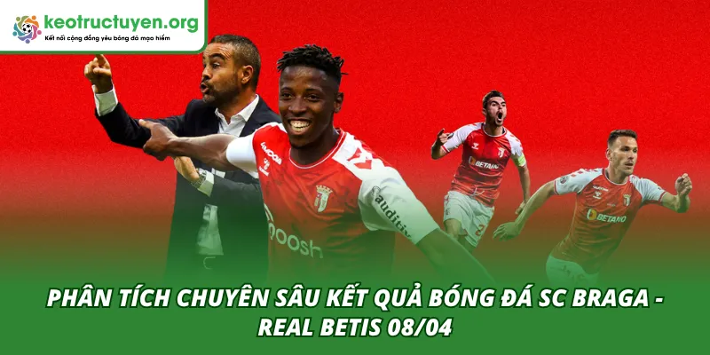 Phân tích chuyên sâu kết quả trận SC Braga - Real Betis 08/04