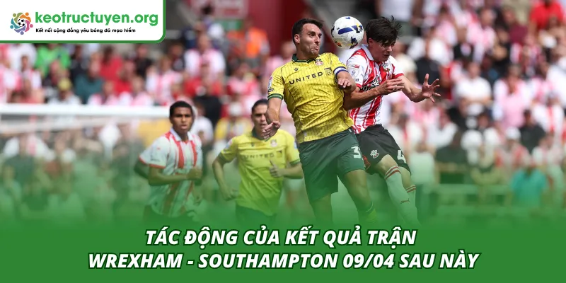 Tác động của trận Wrexham - Southampton 09/04 đến diễn biến sau này