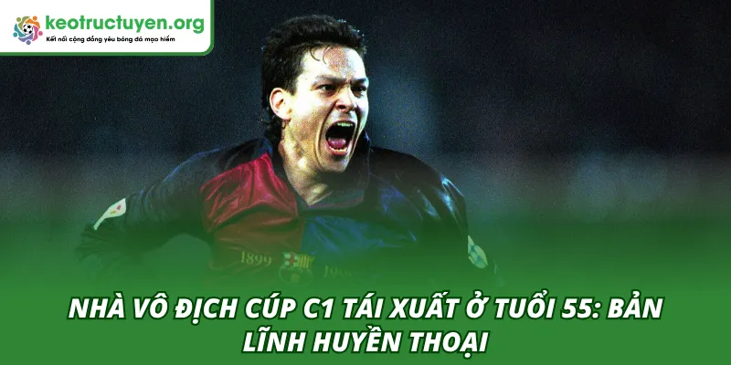 Nhà vô địch Cúp C1 tái xuất ở tuổi 55