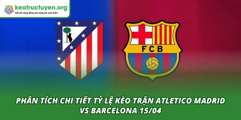 Phân tích chi tiết kèo trận Atletico Madrid VS Barcelona 15/04